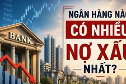 Ngân hàng nào "ôm" nhiều nợ xấu nhất?