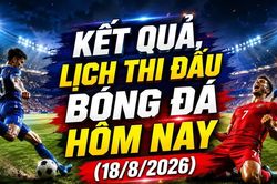 Kết quả, lịch thi đấu bóng đá hôm nay 18/8: Thái Lan vs Singapore quyết vé chung kết