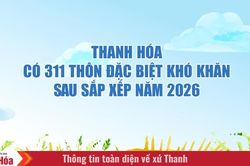 Thanh Hóa có 311 thôn đặc biệt khó khăn sau sắp xếp năm 2026