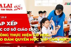 Điểm tin trưa: Sắp xếp các cơ sở giáo dục: Không thực hiện cơ học, bảo đảm quyền học tập của học sinh
