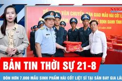 Bản tin thời sự ngày 21-8: Trang nghiêm đón hơn 7.000 mẫu sinh phẩm hài cốt liệt sĩ tại Hà Nội