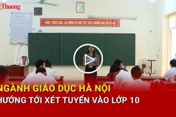 Ngành giáo dục Hà Nội hướng tới xét tuyển vào lớp 10