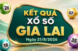 XSGL 21/8 - Kết quả xổ số Gia Lai hôm nay thứ Sáu 21/8/2026