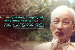 B&agrave;i học từ nghệ thuật d&ugrave;ng người, trọng dụng nh&acirc;n t&agrave;i của Chủ tịch Hồ Ch&iacute; Minh