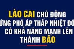 L&agrave;o Cai chủ động ứng ph&oacute; &aacute;p thấp nhiệt đới c&oacute; khả năng mạnh l&ecirc;n th&agrave;nh b&atilde;o