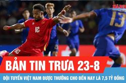 Bản tin trưa 23-8: Thắng Thái Lan, đội tuyển Việt Nam được VFF thưởng nóng 2,5 tỷ đồng
