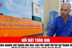 Tin tức TV nổi bật tuần qua: Bảo đảm quyền xét tuyển đại học của thí sinh thi lại tại Tuyên Quang; Khởi tố 'thần y' tự xưng chữa bách bệnh