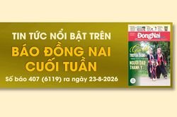 Tin tức nổi bật trên Báo Đồng Nai cuối tuần ra ngày 23-8-2026