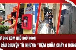 [Podcast] Giữ cho xóm nhỏ ngủ ngon: Câu chuyện từ những 'Tiệm chữa cháy 0 đồng'