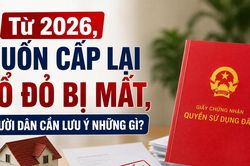 Từ 2026, muốn cấp lại sổ đỏ bị mất, người dân cần lưu ý những gì?