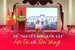 Để 'nguy&ecirc;n kh&iacute; quốc gia' hội tụ v&agrave; tỏa s&aacute;ng
