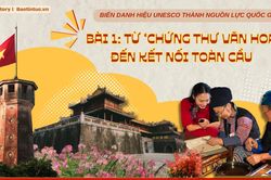 Biến danh hiệu UNESCO thành nguồn lực quốc gia Bài 1: Từ 'chứng thư văn hoá' đến kết nối toàn cầu
