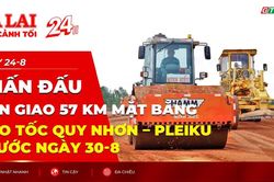 Toàn cảnh Gia Lai 24h: Phấn đấu bàn giao 57 km mặt bằng cao tốc Quy Nhơn - Pleiku trước ngày 30-8