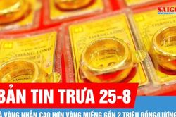 Bản tin trưa 25-8: Giá vàng nhẫn tăng vọt, vượt vàng miếng SJC gần 2 triệu đồng/lượng