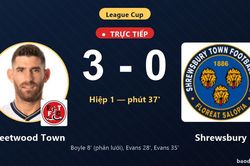 TRỰC TIẾPTrực tiếp Fleetwood Town vs Shrewsbury: Hiệp 2 bắt đầu, Fleetwood Town dẫn 3-0