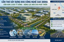 Cần Thơ chuẩn bị xây dựng Khu Công nghệ cao 300 ha, vốn hơn 5.000 tỷ đồng