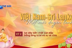 Việt Nam-Sri Lanka: Sợi dây bền chặt vun đắp bằng lòng từ bi và sự sẻ chia (Kỳ 2)