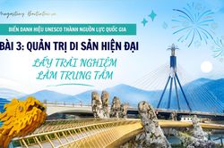 Biến danh hiệu UNESCO thành nguồn lực quốc gia - Bài 3: Quản trị di sản hiện đại, lấy trải nghiệm làm trung tâm