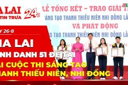 Điểm tin trưa: Gia Lai vinh danh 51 đề tài tại Cuộc thi Sáng tạo thanh thiếu niên, nhi đồng