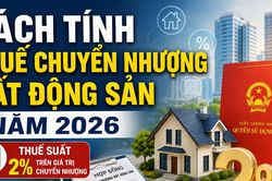 Thuế chuyển nhượng bất động sản năm 2026 được tính như thế nào theo quy định mới nhất?