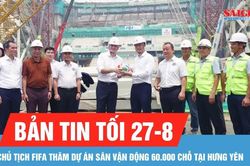 Bản tin tối 27-8: Ông Gianni Infantino gợi mở Học viện FIFA tại Việt Nam