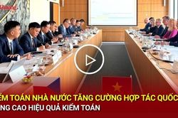 Kiểm toán Nhà nước tăng cường hợp tác quốc tế, nâng cao hiệu quả kiểm toán