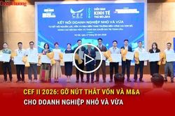 CEF II 2026: Gỡ n&uacute;t thắt vốn v&agrave; M&A cho doanh nghiệp nhỏ v&agrave; vừa