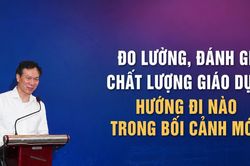 Đo lường, đánh giá chất lượng giáo dục: Hướng đi nào trong bối cảnh mới?