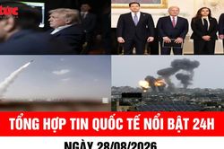 Tổng hợp tin nóng quốc tế 24h - Ngày 28/8/2026