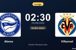 Nhận định Alaves vs Villarreal: Điểm n&oacute;ng cuộc đua tốp đầu