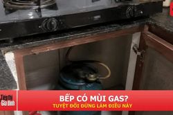 Ngửi thấy mùi gas trong bếp, việc đầu tiên cần làm là gì?