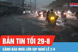 Bản tin tối 29-8: Cảnh báo mưa lớn dịp lễ 2-9