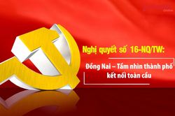 [Video] Nghị quyết số 16-NQ/TW: Đồng Nai - Tầm nhìn thành phố kết nối toàn cầu