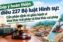 Góp ý hoàn thiện điều 227 Bộ luật Hình sự: Cần phân định rõ giữa hành vi khai thác trái phép và khai thác sai phép