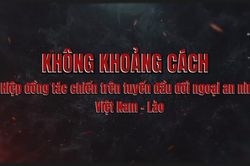 KHÔNG KHOẢNG CÁCH - Hiệp đồng tác chiến trên tuyến đầu đối ngoại an ninh Việt Nam - Lào