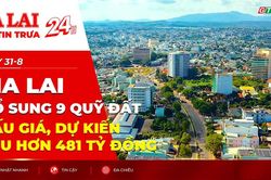 Điểm tin trưa: Gia Lai bổ sung 9 quỹ đất đấu giá, dự kiến thu hơn 481 tỷ đồng