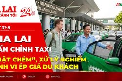 Toàn cảnh Gia Lai 24h: Chấn chỉnh taxi “chặt chém”, xử lý nghiêm hành vi ép giá du khách