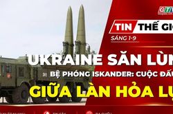 Tin thế giới ngày 1-9: Ukraine săn lùng bệ phóng Iskander: Cuộc đấu trí giữa làn hỏa lực