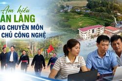 Am hiểu bản làng, vững chuyên môn, làm chủ công nghệ