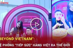 'Beyond Vietnam': Bệ phóng ‘tiếp sức’ hàng Việt ra thế giới