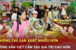 Không chỉ sản xuất nhiều hơn, nông sản Việt cần tạo giá trị cao hơn