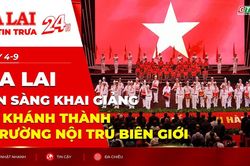 Điểm tin trưa: Gia Lai sẵn sàng khai giảng và khánh thành 7 trường nội trú biên giới