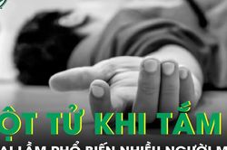 Người đàn ông 54 tuổi đột tử khi tắm vì sai lầm phổ biến nhiều người mắc