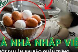 Gia đình 3 người nhập viện vì một sai lầm khi bảo quản trứng