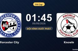 TRỰC TIẾPTrực tiếp Worcester City vs Knowle: Đội hình xuất phát