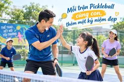Mỗi trận Pickleball cùng con, thêm một kỷ niệm đẹp