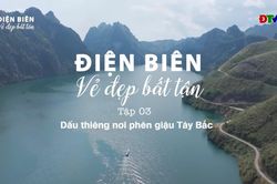 Phim tài liệu 'Điện Biên vẻ đẹp bất tận' - Tập 3: Dấu thiêng nơi phên dậu Tây Bắc
