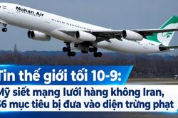 Tin thế giới tối 10-9: Mỹ siết mạng lưới hàng không Iran, 36 mục tiêu bị đưa vào diện trừng phạt