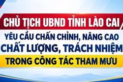 Chủ tịch UBND tỉnh Lào Cai yêu cầu chấn chỉnh, nâng cao chất lượng, trách nhiệm trong công tác tham mưu