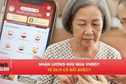 Từ 28/9, người nhận lương hưu có bắt buộc dùng VNeID?